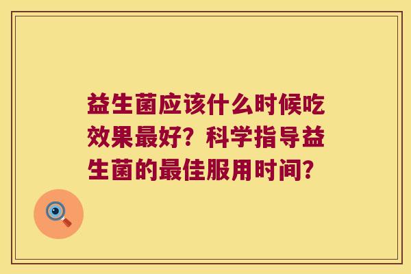 益生菌应该什么时候吃效果好？科学指导益生菌的佳服用时间？