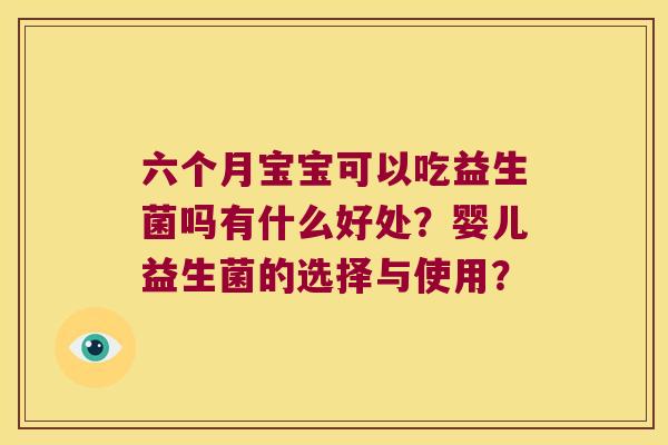 六个月宝宝可以吃益生菌吗有什么好处？婴儿益生菌的选择与使用？