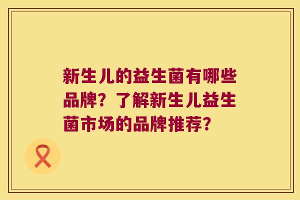 新生儿的益生菌有哪些品牌？了解新生儿益生菌市场的品牌推荐？