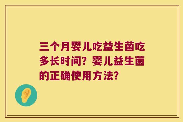 三个月婴儿吃益生菌吃多长时间？婴儿益生菌的正确使用方法？