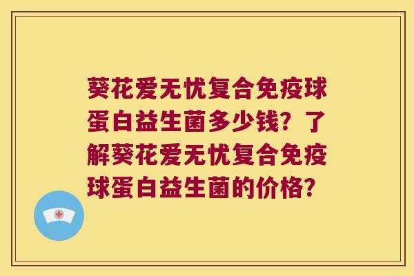 葵花爱无忧复合免疫球蛋白益生菌多少钱？了解葵花爱无忧复合免疫球蛋白益生菌的价格？