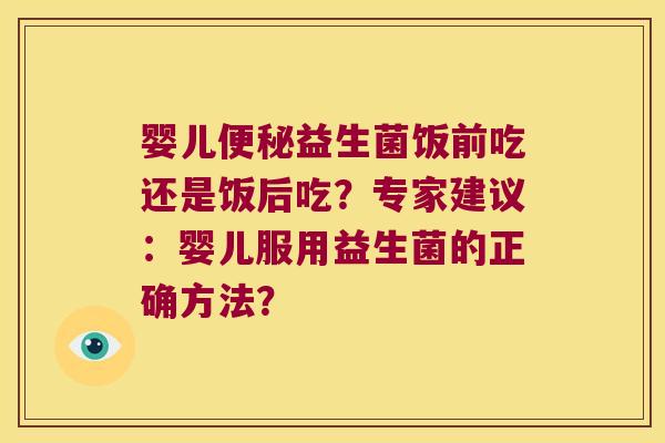婴儿便秘益生菌饭前吃还是饭后吃？专家建议：婴儿服用益生菌的正确方法？