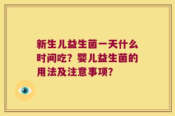 新生儿益生菌一天什么时间吃？婴儿益生菌的用法及注意事项？