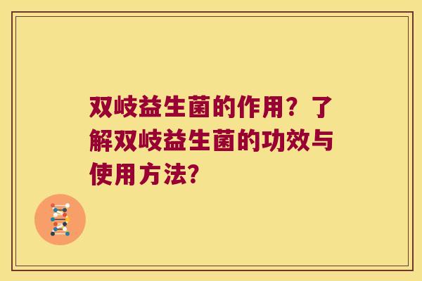 双岐益生菌的作用？了解双岐益生菌的功效与使用方法？