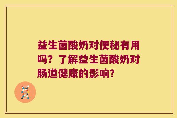 益生菌酸奶对便秘有用吗？了解益生菌酸奶对肠道健康的影响？
