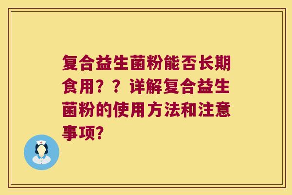 复合益生菌粉能否长期食用??详解复合益生菌粉的使用方法和注意事项? 复合益生菌粉能否长期食用??详解复合益生菌粉的使用方法和注意事项?