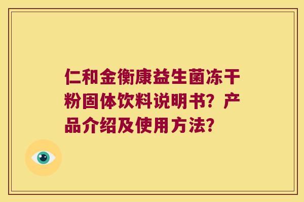 仁和金衡康益生菌冻干粉固体饮料说明书？产品介绍及使用方法？