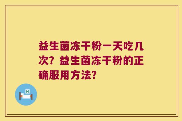 益生菌冻干粉一天吃几次？益生菌冻干粉的正确服用方法？