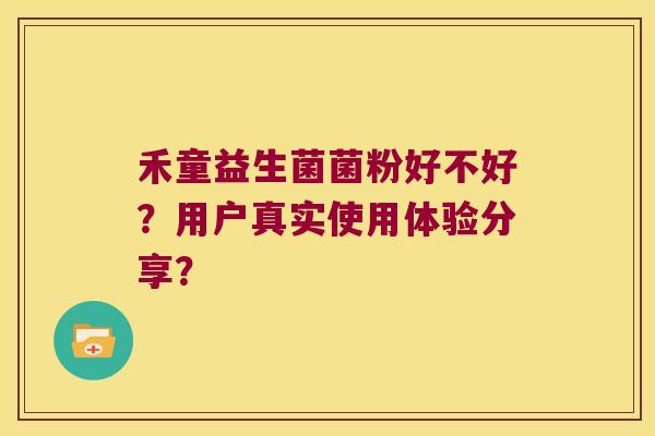 禾童益生菌菌粉好不好？用户真实使用体验分享？
