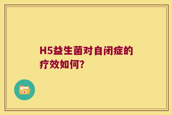 H5益生菌对自闭症的疗效如何？