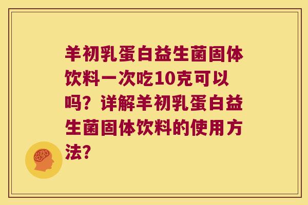 羊初乳蛋白益生菌固体饮料一次吃10克可以吗？详解羊初乳蛋白益生菌固体饮料的使用方法？