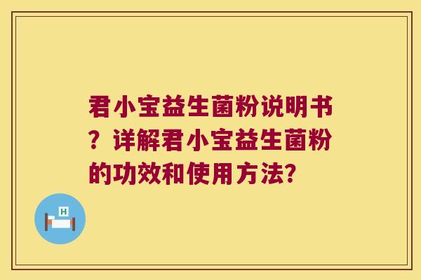 君小宝益生菌粉说明书?详解君小宝益生菌粉的功效和使用方法? 君小宝益生菌粉说明书?详解君小宝益生菌粉的功效和使用方法?