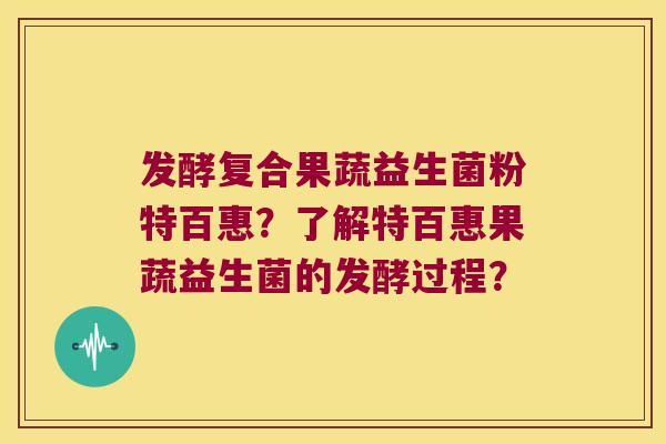 发酵复合果蔬益生菌粉特百惠？了解特百惠果蔬益生菌的发酵过程？