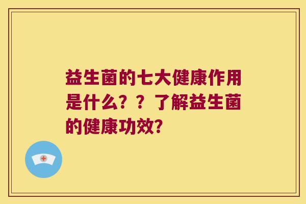 益生菌的七大健康作用是什么？？了解益生菌的健康功效？