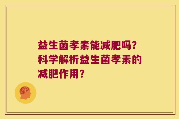益生菌孝素能减肥吗？科学解析益生菌孝素的减肥作用？