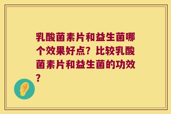 乳酸菌素片和益生菌哪个效果好点？比较乳酸菌素片和益生菌的功效？