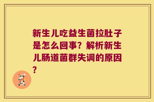 新生儿吃益生菌拉肚子是怎么回事？解析新生儿肠道菌群失调的原因？