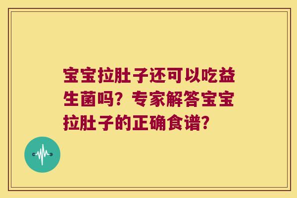 宝宝拉肚子还可以吃益生菌吗？专家解答宝宝拉肚子的正确食谱？