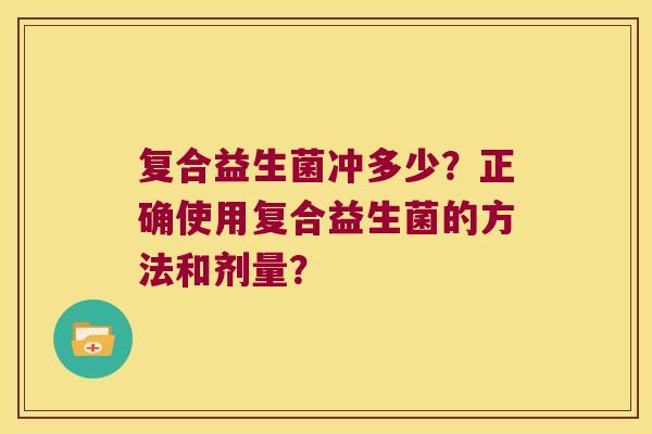 复合益生菌冲多少？正确使用复合益生菌的方法和剂量？