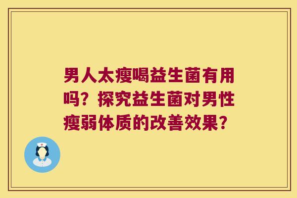 男人太瘦喝益生菌有用吗？探究益生菌对男性瘦弱体质的改善效果？