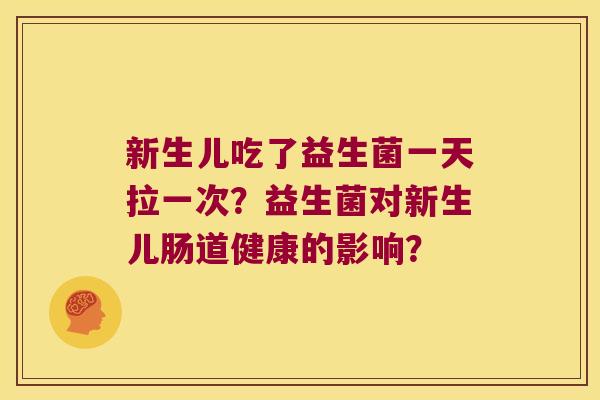 新生儿吃了益生菌一天拉一次？益生菌对新生儿肠道健康的影响？