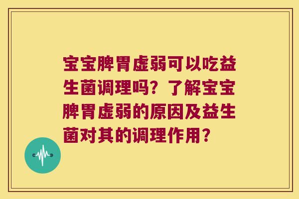 宝宝脾胃虚弱可以吃益生菌调理吗？了解宝宝脾胃虚弱的原因及益生菌对其的调理作用？