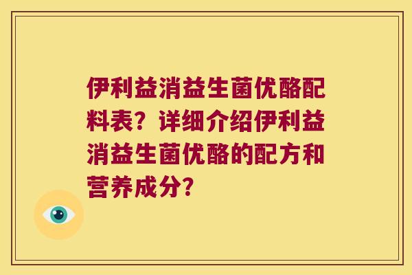 伊利益消益生菌优酪配料表？详细介绍伊利益消益生菌优酪的配方和营养成分？
