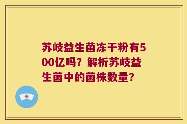 苏岐益生菌冻干粉有500亿吗？解析苏岐益生菌中的菌株数量？
