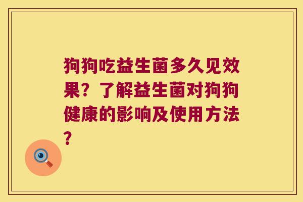 狗狗吃益生菌多久见效果？了解益生菌对狗狗健康的影响及使用方法？