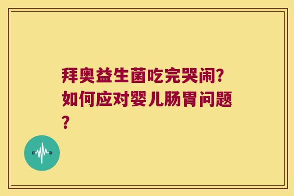 拜奥益生菌吃完哭闹?如何应对婴儿肠胃问题? 拜奥益生菌吃完哭闹?如何应对婴儿肠胃问题?