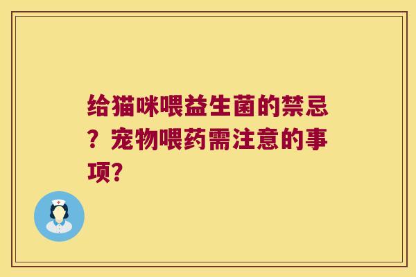 给猫咪喂益生菌的禁忌?宠物喂药需注意的事项? 给猫咪喂益生菌的禁忌?宠物喂药需注意的事项?