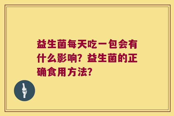 益生菌每天吃一包会有什么影响？益生菌的正确食用方法？