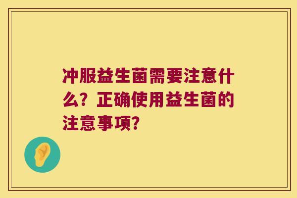 冲服益生菌需要注意什么？正确使用益生菌的注意事项？