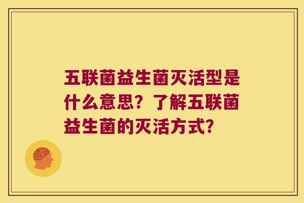 五联菌益生菌灭活型是什么意思?了解五联菌益生菌的灭活方式? 五联菌益生菌灭活型是什么意思?了解五联菌益生菌的灭活方式?