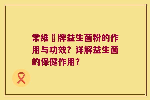 常维効牌益生菌粉的作用与功效?详解益生菌的保健作用? 常维効牌益生菌粉的作用与功效?详解益生菌的保健作用?