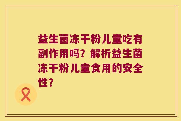 益生菌冻干粉儿童吃有副作用吗？解析益生菌冻干粉儿童食用的安全性？