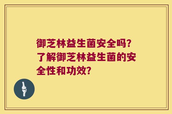 御芝林益生菌安全吗？了解御芝林益生菌的安全性和功效？