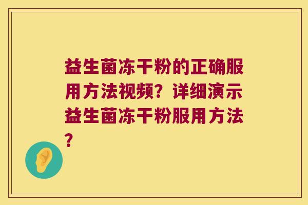 益生菌冻干粉的正确服用方法视频？详细演示益生菌冻干粉服用方法？