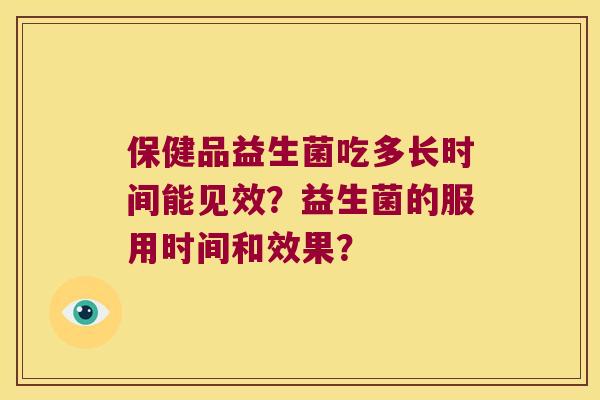 保健品益生菌吃多长时间能见效？益生菌的服用时间和效果？