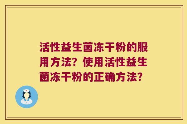 活性益生菌冻干粉的服用方法？使用活性益生菌冻干粉的正确方法？