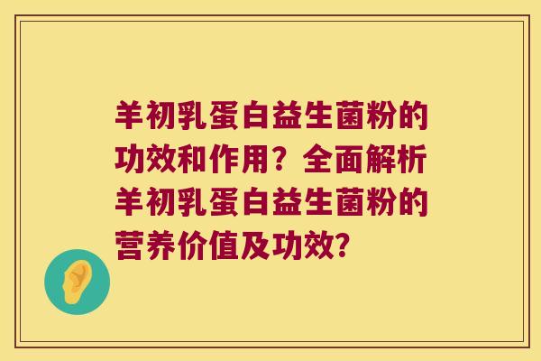羊初乳蛋白益生菌粉的功效和作用？全面解析羊初乳蛋白益生菌粉的营养价值及功效？