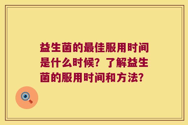 益生菌的最佳服用时间是什么时候？了解益生菌的服用时间和方法？
