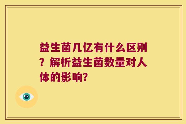 益生菌几亿有什么区别？解析益生菌数量对人体的影响？