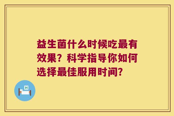 益生菌什么时候吃最有效果？科学指导你如何选择最佳服用时间？