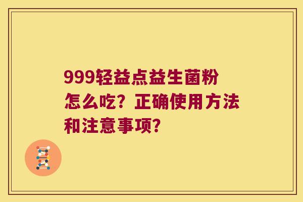 999轻益点益生菌粉怎么吃？正确使用方法和注意事项？