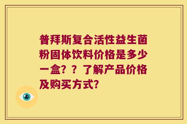 普拜斯复合活性益生菌粉固体饮料价格是多少一盒？？了解产品价格及购买方式？