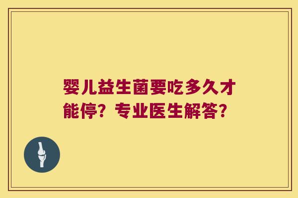 婴儿益生菌要吃多久才能停？专业医生解答？