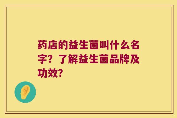 药店的益生菌叫什么名字？了解益生菌品牌及功效？