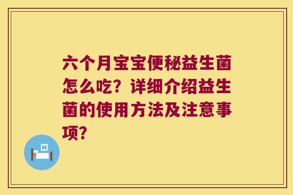 六个月宝宝益生菌怎么吃？详细介绍益生菌的使用方法及注意事项？