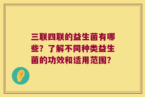 三联四联的益生菌有哪些？了解不同种类益生菌的功效和适用范围？